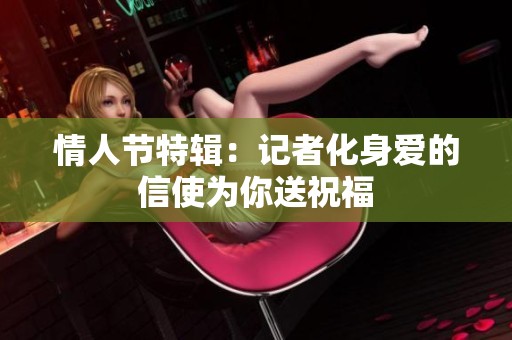 情人节特辑：记者化身爱的信使为你送祝福