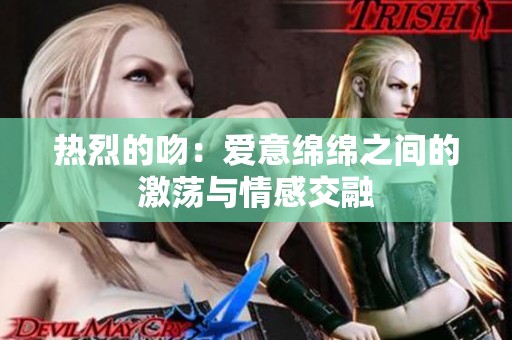 热烈的吻：爱意绵绵之间的激荡与情感交融