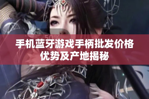 手机蓝牙游戏手柄批发价格优势及产地揭秘