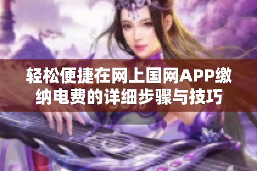 轻松便捷在网上国网APP缴纳电费的详细步骤与技巧
