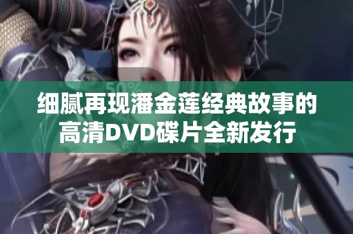 细腻再现潘金莲经典故事的高清DVD碟片全新发行