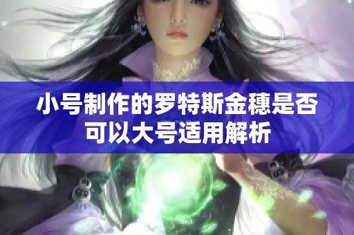 小号制作的罗特斯金穗是否可以大号适用解析