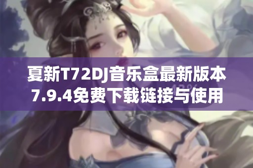 夏新T72DJ音乐盒最新版本7.9.4免费下载链接与使用指南
