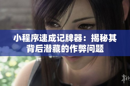 小程序速成记牌器：揭秘其背后潜藏的作弊问题