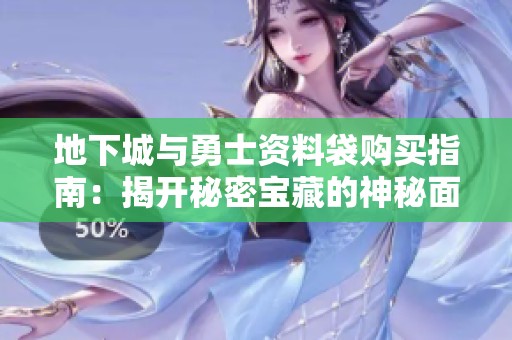 地下城与勇士资料袋购买指南：揭开秘密宝藏的神秘面纱