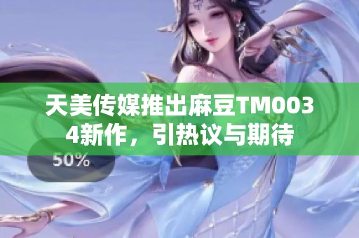 天美传媒推出麻豆TM0034新作，引热议与期待