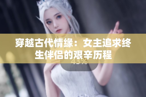 穿越古代情缘：女主追求终生伴侣的艰辛历程
