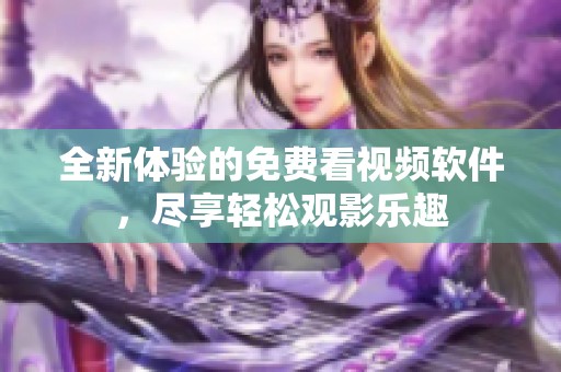 全新体验的免费看视频软件，尽享轻松观影乐趣