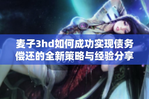 麦子3hd如何成功实现债务偿还的全新策略与经验分享