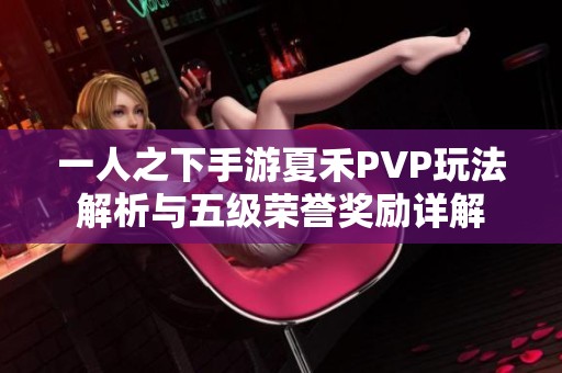 一人之下手游夏禾PVP玩法解析与五级荣誉奖励详解