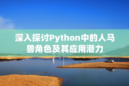 深入探讨Python中的人马兽角色及其应用潜力