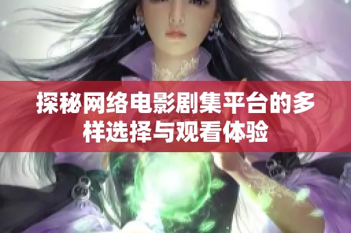 探秘网络电影剧集平台的多样选择与观看体验