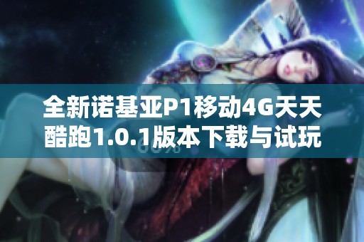 全新诺基亚P1移动4G天天酷跑1.0.1版本下载与试玩体验
