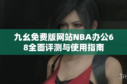 九幺免费版网站NBA办公68全面评测与使用指南