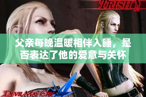 父亲每晚温暖相伴入睡，是否表达了他的爱意与关怀
