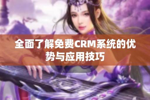 全面了解免费CRM系统的优势与应用技巧