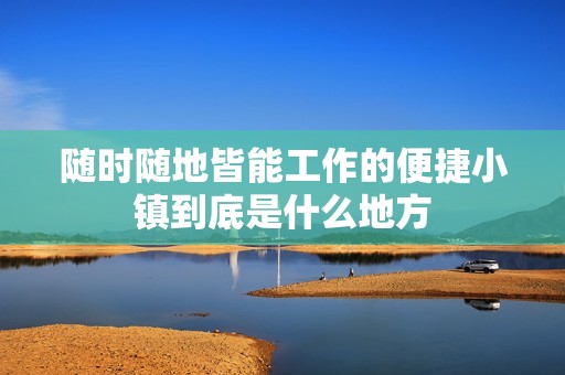 随时随地皆能工作的便捷小镇到底是什么地方