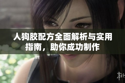 人狗胶配方全面解析与实用指南，助你成功制作