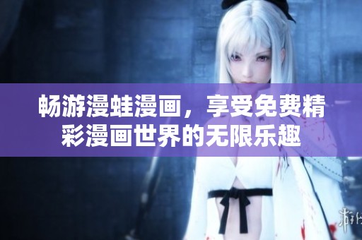 畅游漫蛙漫画，享受免费精彩漫画世界的无限乐趣