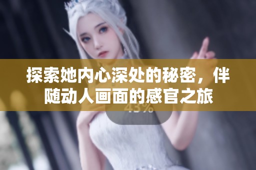 探索她内心深处的秘密，伴随动人画面的感官之旅