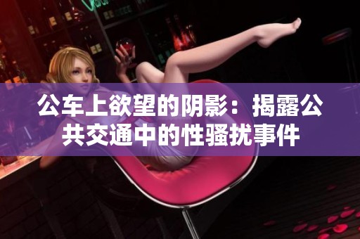 公车上欲望的阴影：揭露公共交通中的性骚扰事件