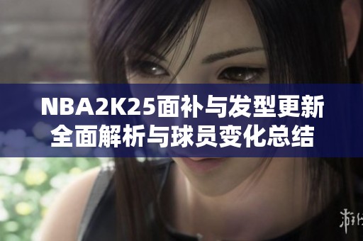 NBA2K25面补与发型更新全面解析与球员变化总结