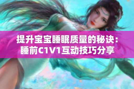 提升宝宝睡眠质量的秘诀：睡前C1V1互动技巧分享