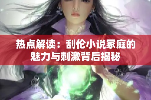 热点解读：刮伦小说冢庭的魅力与刺激背后揭秘