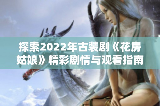 探索2022年古装剧《花房姑娘》精彩剧情与观看指南