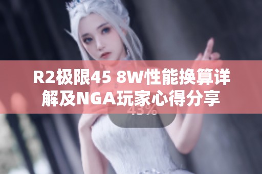 R2极限45 8W性能换算详解及NGA玩家心得分享