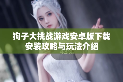 狗子大挑战游戏安卓版下载安装攻略与玩法介绍