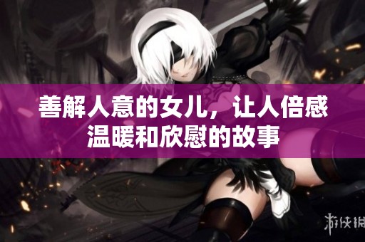 善解人意的女儿，让人倍感温暖和欣慰的故事