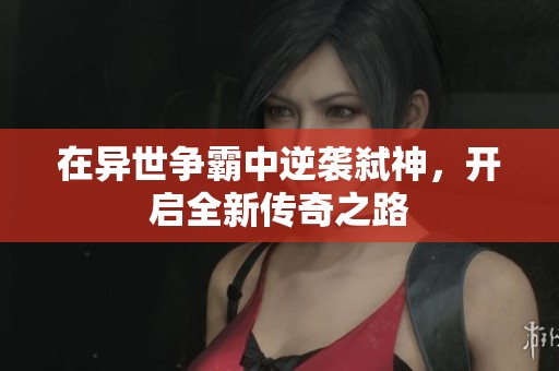 在异世争霸中逆袭弑神，开启全新传奇之路