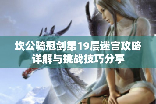坎公骑冠剑第19层迷宫攻略详解与挑战技巧分享