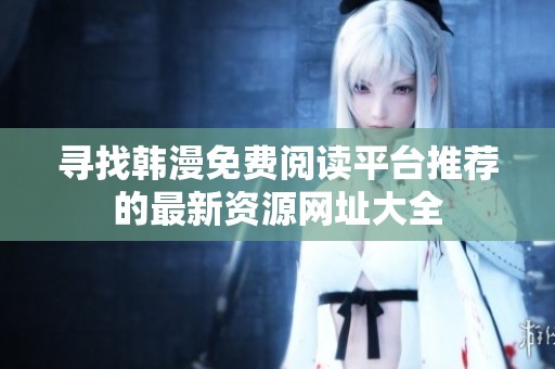 寻找韩漫免费阅读平台推荐的最新资源网址大全