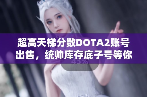 超高天梯分数DOTA2账号出售，统帅库存底子号等你来拿