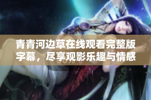 青青河边草在线观看完整版字幕，尽享观影乐趣与情感共鸣