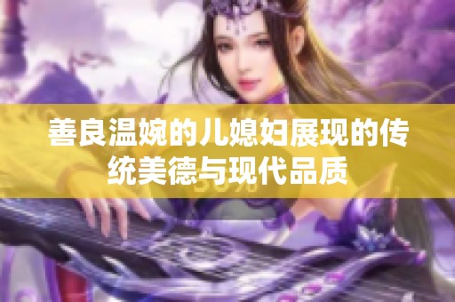 善良温婉的儿媳妇展现的传统美德与现代品质