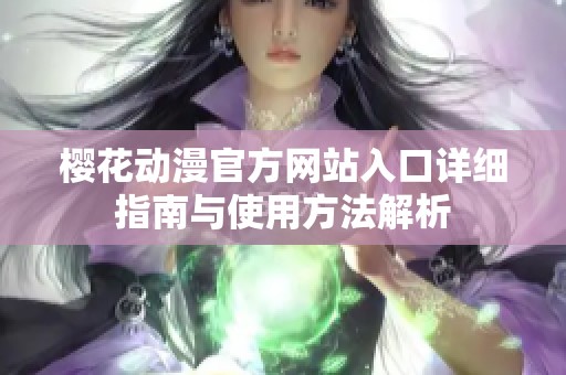 樱花动漫官方网站入口详细指南与使用方法解析