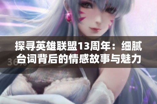 探寻英雄联盟13周年：细腻台词背后的情感故事与魅力解析