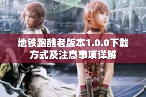 地铁跑酷老版本1.0.0下载方式及注意事项详解