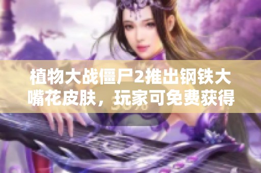 植物大战僵尸2推出钢铁大嘴花皮肤,玩家可免费获得时尚外观 植物大战僵尸2推出钢铁大嘴花皮肤,玩家可免费获得时尚外观