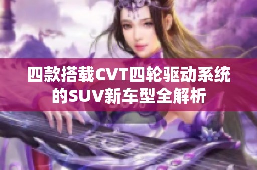 四款搭载CVT四轮驱动系统的SUV新车型全解析