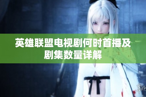 英雄联盟电视剧何时首播及剧集数量详解