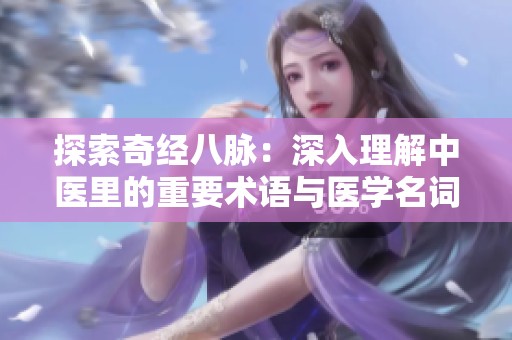 探索奇经八脉：深入理解中医里的重要术语与医学名词