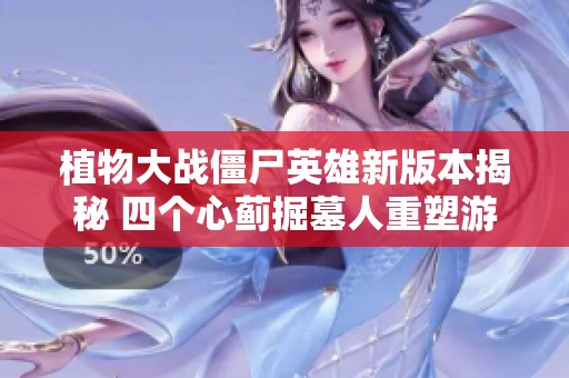 植物大战僵尸英雄新版本揭秘 四个心蓟掘墓人重塑游戏体验