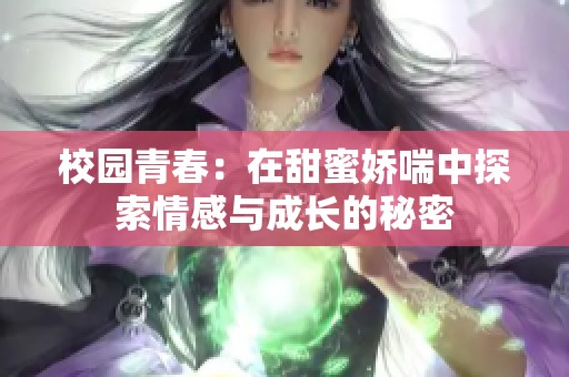 校园青春：在甜蜜娇喘中探索情感与成长的秘密