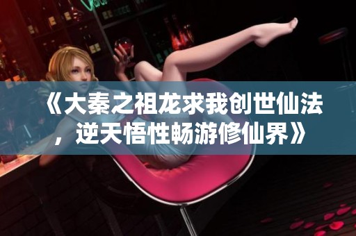 《大秦之祖龙求我创世仙法，逆天悟性畅游修仙界》