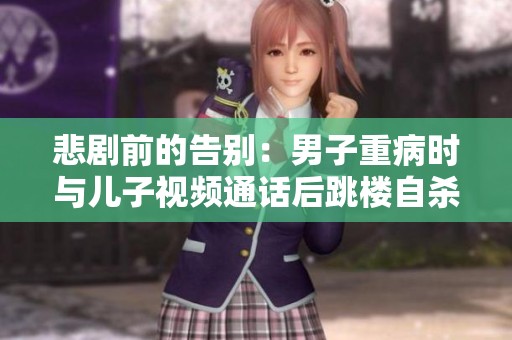 悲剧前的告别：男子重病时与儿子视频通话后跳楼自杀