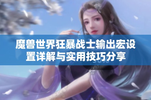 魔兽世界狂暴战士输出宏设置详解与实用技巧分享